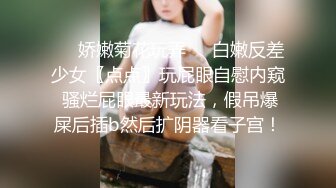 ❤️娇嫩菊花玩弄❤️白嫩反差少女〖点点〗玩屁眼自慰内窥 骚烂屁眼最新玩法，假吊爆屎后插b然后扩阴器看子宫！