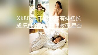 XK8049.千凌.我家有妹初长成.兄妹的情感升温教程.星空无限传媒