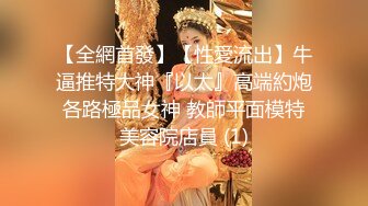 【全網首發】【性愛流出】牛逼推特大神『以太』高端約炮各路極品女神 教師平面模特美容院店員 (1)