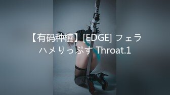 【有码种植】[EDGE] フェラハメりっぷす Throat.1