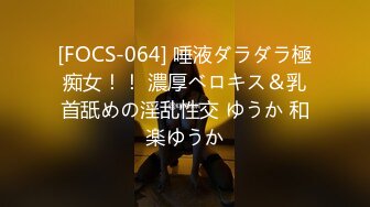 [FOCS-064] 唾液ダラダラ極痴女！！ 濃厚ベロキス＆乳首舐めの淫乱性交 ゆうか 和楽ゆうか