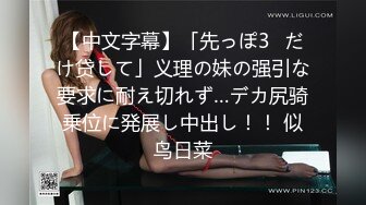 【中文字幕】「先っぽ3㎝だけ贷して」义理の妹の强引な要求に耐え切れず…デカ尻骑乗位に発展し中出し！！ 似鸟日菜