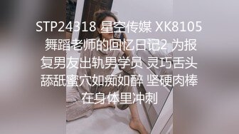 STP24318 星空传媒 XK8105 舞蹈老师的回忆日记2 为报复男友出轨男学员 灵巧舌头舔舐蜜穴如痴如醉 坚硬肉棒在身体里冲刺