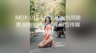 MDX-0154.韩宝儿.出轨同居男.明智的肉棒选择.麻豆传媒映画