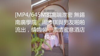 [MP4/645MB]高端泄密 無錫南廣學院，周添琪與男友啪啪流出，情趣裝，濃情蜜意酒店快樂