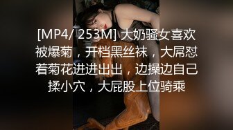 [MP4/ 253M] 大奶骚女喜欢被爆菊，开档黑丝袜，大屌怼着菊花进进出出，边操边自己揉小穴，大屁股上位骑乘