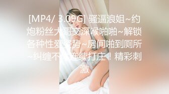 [MP4/ 3.09G] 骚逼浪姐~约炮粉丝大哥交深喉啪啪~解锁各种性爱姿势~房间啪到厕所~纠缠不休连续打庄！精彩刺激