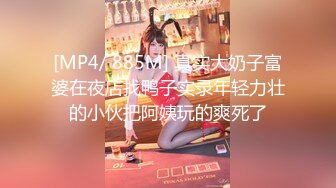 [MP4/ 885M] 真实大奶子富婆在夜店找鸭子实录年轻力壮的小伙把阿姨玩的爽死了