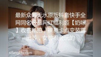 最新众筹无水原版抖音快手全网同名极品网红福利姬【奶咪】收费私拍，裸舞卡点变装露出等，女神很会玩的