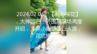 2024.02.04，【利哥探花】，大神回归，外围高端场再度开启，漂亮小姐姐肤白人浪，花式爆操中