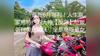 ⚫️⚫️最新6月福利！人生赢家推特约炮大神【反派】征服各种美女嫩妹，全是高质量女神级妹子