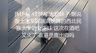 [MP4/ 459M] 大奶妹子 据说是上次军训跳漏奶舞的西北民族大学的女生妹 这次在酒吧又火了 难道是露出癖吗