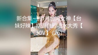 新合集~到3月台湾女神【台妹好辣】抠逼自慰喷水大秀【30V】 (26)