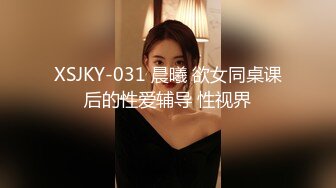 XSJKY-031 晨曦 欲女同桌课后的性爱辅导 性视界