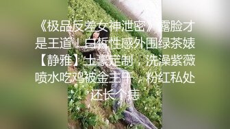 《极品反差女神泄密》露脸才是王道！白皙性感外围绿茶婊【静雅】土豪定制，洗澡紫薇喷水吃鸡被金主干，粉红私处还长个痣