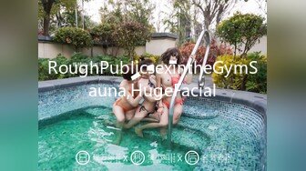 RoughPublicsexintheGymSauna,HugeFacial