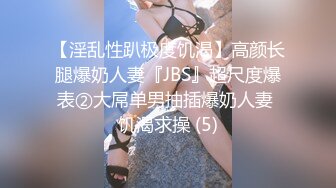 【淫乱性趴极度饥渴】高颜长腿爆奶人妻『JBS』超尺度爆表②大屌单男抽插爆奶人妻 饥渴求操 (5)