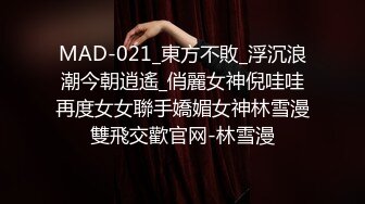 MAD-021_東方不敗_浮沉浪潮今朝逍遙_俏麗女神倪哇哇再度女女聯手嬌媚女神林雪漫雙飛交歡官网-林雪漫