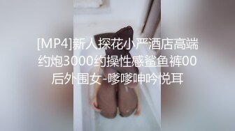 [MP4]新人探花小严酒店高端约炮3000约操性感鲨鱼裤00后外围女-嗲嗲呻吟悦耳