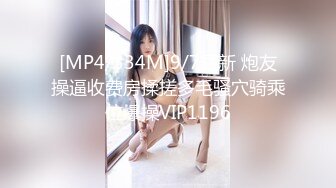 [MP4/334M]9/7最新 炮友操逼收费房揉搓多毛骚穴骑乘位爆操VIP1196