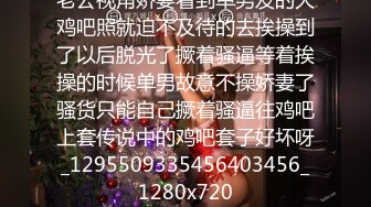 老公视角娇妻看到单男发的大鸡吧照就迫不及待的去挨操到了以后脱光了撅着骚逼等着挨操的时候单男故意不操娇妻了骚货只能自己撅着骚逼往鸡吧上套传说中的鸡吧套子好坏呀_1295509335456403456_1280x720