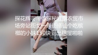 探花辉哥带你探秘红旗农贸市场旁站街女一条街搭讪个吃槟榔的小妹150块到出租屋啪啪