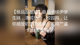 【极品反差婊】极品卡哇伊学生妹，清纯至极，校园风，让你感受初恋的滋味，吃鸡艹逼时反差至极！