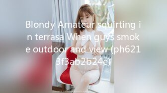 Blondy Amateur squirting in terrasa When guys smoke outdoor and view (ph6213f3ab2b24e)