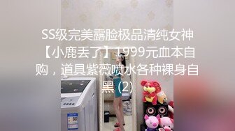 SS级完美露脸极品清纯女神【小鹿丢了】1999元血本自购，道具紫薇喷水各种裸身自黑 (2)