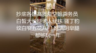 抄底各路高质量空姐乘务员 白皙大长腿诱人丝袜 骚丁豹纹白窄五花八门 饱满阴皁腿都够玩一年