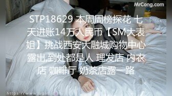 STP18629 本周周榜探花 七天进账14万人民币【SM大表姐】挑战西安大融城购物中心露出,到处都是人 理发店 内衣店 咖啡厅 奶茶店露一路