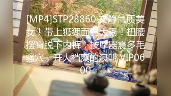 [MP4]STP28860 文静气质美女！带上狐狸面具大秀！扭腰摆臀脱下内裤，按摩器震多毛骚穴，开大裆爽的浪叫 VIP0600