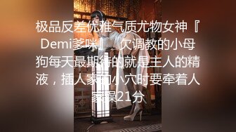 极品反差优雅气质尤物女神『Demi爹咪』✿欠调教的小母狗每天最期待的就是主人的精液，插人家的小穴时要牵着人家操21分