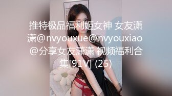 推特极品福利姬女神 女友潇潇@nvyouxue@nvyouxiao @分享女友潇潇 视频福利合集[91V] (25)