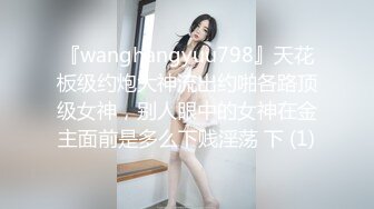 『wanghangyuu798』天花板级约炮大神流出约啪各路顶级女神，别人眼中的女神在金主面前是多么下贱淫荡 下 (1)