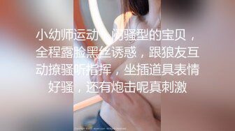 小幼师运动，闷骚型的宝贝，全程露脸黑丝诱惑，跟狼友互动撩骚听指挥，坐插道具表情好骚，还有炮击呢真刺激