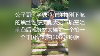 公子哥同老铁驱车迎接刚下航的黑丝性感美腿大奶气质空姐前凸后翘身材太棒了一个拍一个干国语对白1080P原版