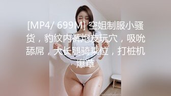 [MP4/ 699M] 空姐制服小骚货，豹纹内裤炮友玩穴，吸吮舔屌，大长腿骑乘位，打桩机爆草