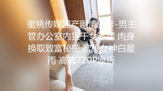 蜜桃传媒国产剧情新作-男主管办公室內狠干女下属 肉身换取致富秘密 蜜桃女神白星雨 高清720P原版