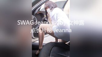 SWAG Jeannababy 女神露点长片秘 Jeanna