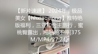 【新片速遞】 2024年，极品美女【hhxiaoxiong】推特绝版福利，三亚和金主旅行，蜜桃臀露出，啪啪啪不停[375M/MP4/27:24]