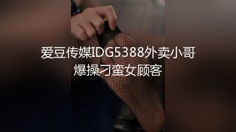 爱豆传媒IDG5388外卖小哥爆操刁蛮女顾客