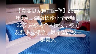 【真实良家自拍新作】2024年3月，湖南长沙小学老师，22岁只被两个人操过，被男友要求发裸照，最希望能被一群男人