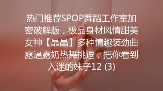 热门推荐SPOP舞蹈工作室加密破解版，极品身材风情甜美女神【晶晶】多种情趣装劲曲露逼露奶热舞挑逗，把你看到入迷的妹子12 (3)