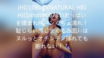 (HD1080P)(NATURAL HIGH)(1nhdtb00781)おっぱいを揉まれ绵パンぐちょ濡れ！耻じらい感じまくる赤面J○はヌルっとオチンチン挿れても断れない！？