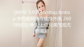 [MP4/ 1.07G]&nbsp;&nbsp;专约老阿姨今夜换外围 2600网约女神 女上位兄弟围观尤物高潮