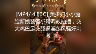 [MP4/ 4.83G] 美少妇小小露脸新娘装备小哥调教抽插，交大鸡巴足交舔逼淫荡风骚好刺激