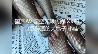 国产AV 星空无限传媒 XK8120 口爆醉酒的大姨子 小哇