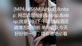 [MP4/ 856M]&nbsp;&nbsp; 网恋奔现偷拍&nbsp;&nbsp;良家少妇下午场 情趣酒店调情舌吻啪啪 单身许久今天好好做一场，精彩香艳必看