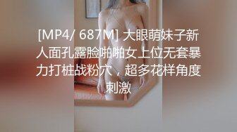 [MP4/ 687M] 大眼萌妹子新人面孔露脸啪啪女上位无套暴力打桩战粉穴，超多花样角度刺激